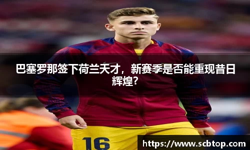 巴塞罗那签下荷兰天才，新赛季是否能重现昔日辉煌？